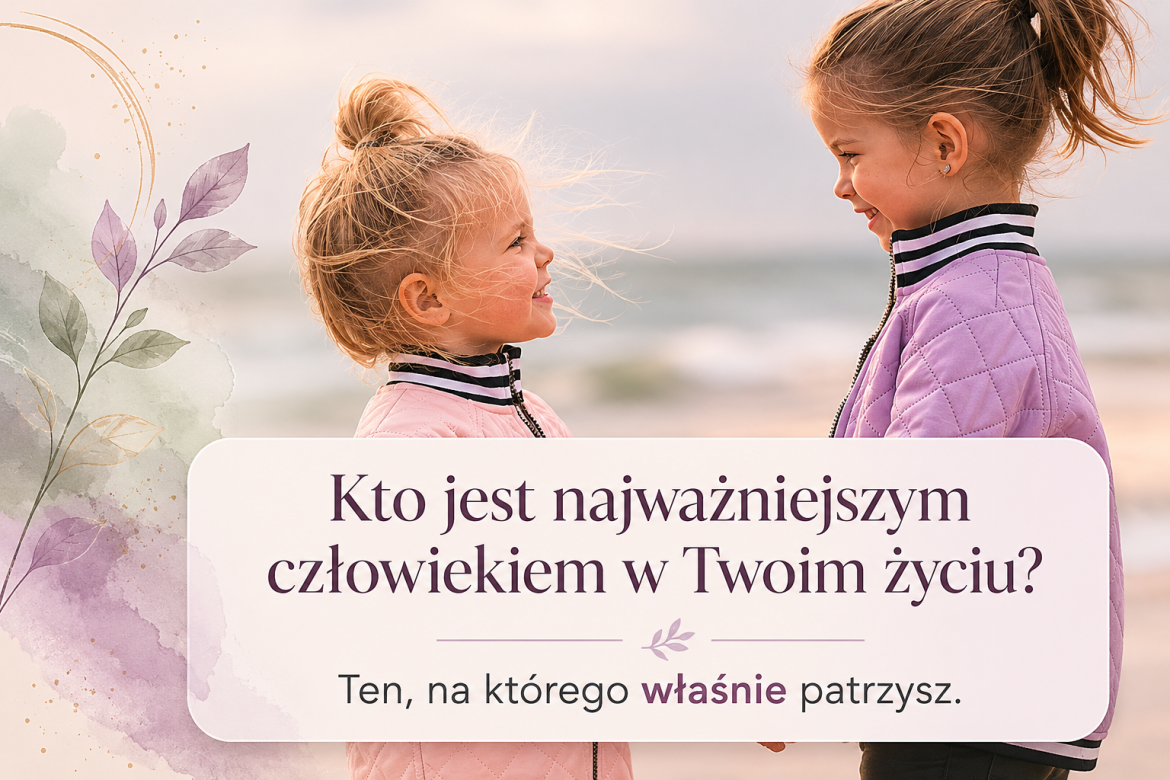 Kto jest najważniejszym człowiekiem dla Ciebie? Ten, na którego właśnie patrzysz…